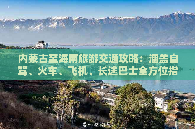 内蒙古至海南旅游交通攻略：涵盖自驾、火车、飞机、长途巴士全方位指南