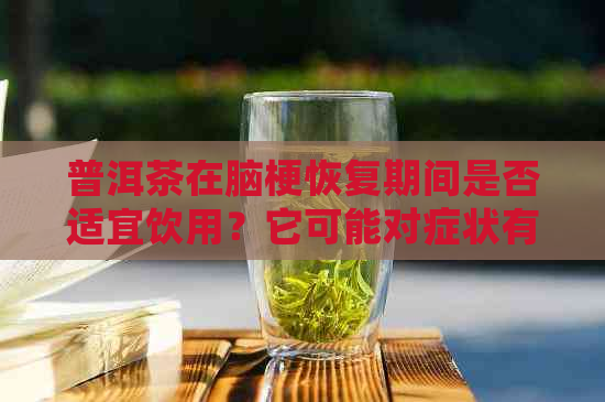 普洱茶在脑梗恢复期间是否适宜饮用？它可能对症状有何影响？