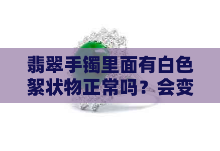 翡翠手镯里面有白色絮状物正常吗？会变色吗？