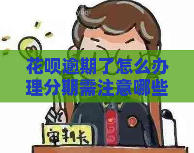 花呗逾期了怎么办理分期需注意哪些事项