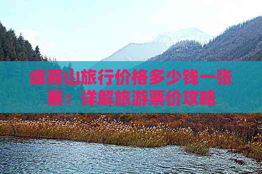 峨眉山旅行价格多少钱一张票：详解旅游票价攻略