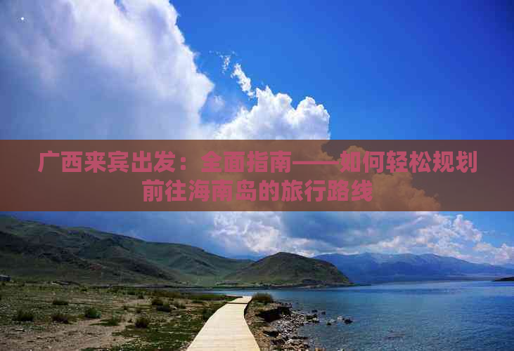 广西来宾出发：全面指南——如何轻松规划前往海南岛的旅行路线