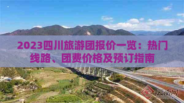 2023四川旅游团报价一览：热门线路、团费价格及预订指南