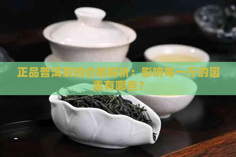 正品普洱茶的价格解析：影响每一斤的因素有哪些？