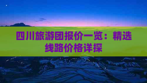 四川旅游团报价一览：精选线路价格详探