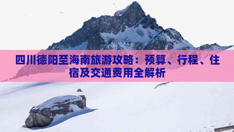 四川德阳至海南旅游攻略：预算、行程、住宿及交通费用全解析