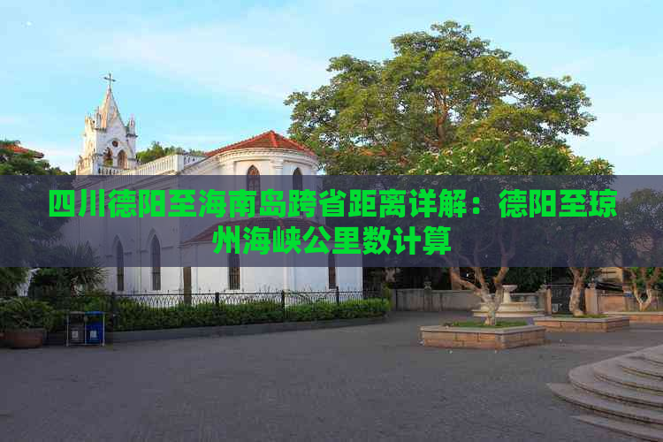 四川德阳至海南岛跨省距离详解：德阳至琼州海峡公里数计算