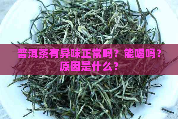 普洱茶有异味正常吗？能喝吗？原因是什么？