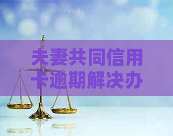 夫妻共同信用卡逾期解决办法：如何处理贷款与避免逾期