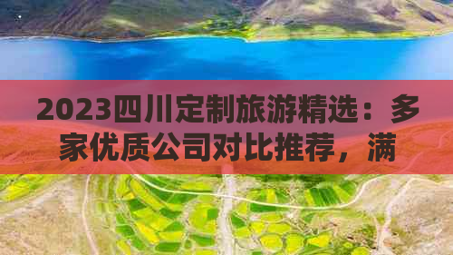 2023四川定制旅游精选：多家优质公司对比推荐，满足个性化旅行需求