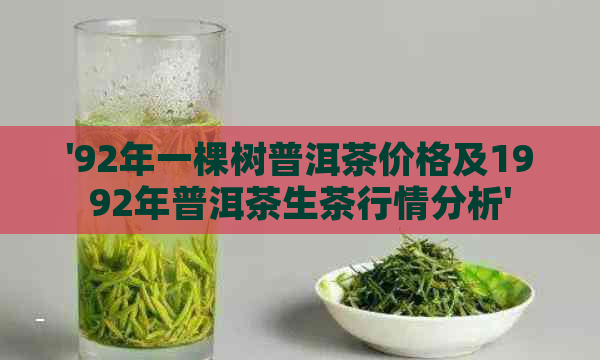 '92年一棵树普洱茶价格及1992年普洱茶生茶行情分析'