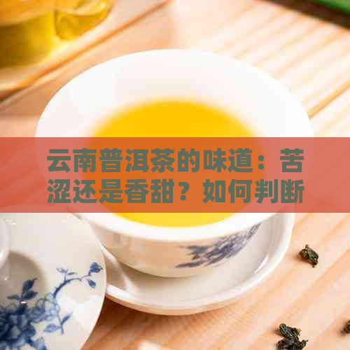 云南普洱茶的味道：苦涩还是香甜？如何判断？