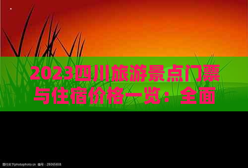 2023四川旅游景点门票与住宿价格一览：全面解析四川旅游消费指南