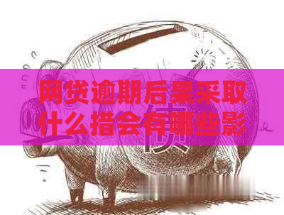 网贷逾期后果采取什么措会有哪些影响