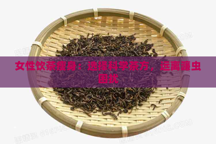 女性饮茶瘦身：选择科学茶方，远离濂虫困扰