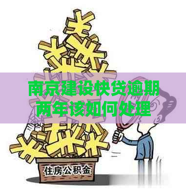 南京建设快贷逾期两年该如何处理