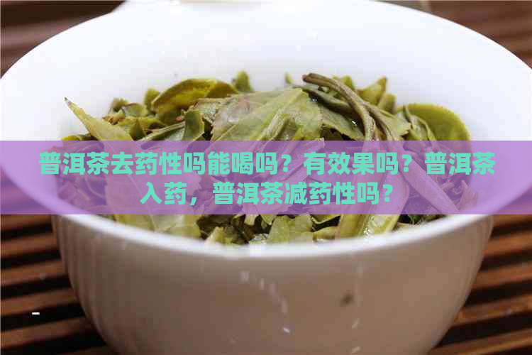 普洱茶去药性吗能喝吗？有效果吗？普洱茶入药，普洱茶减药性吗？