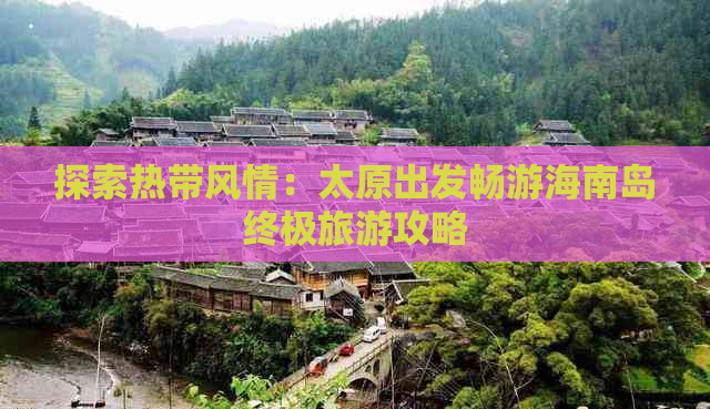 探索热带风情：太原出发畅游海南岛终极旅游攻略