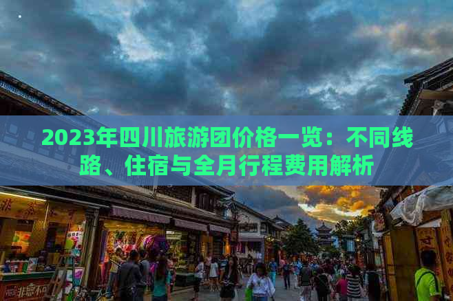 2023年四川旅游团价格一览：不同线路、住宿与全月行程费用解析