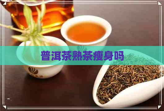 普洱茶熟茶瘦身吗