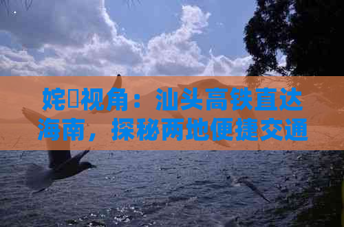 姹曞视角：汕头高铁直达海南，探秘两地便捷交通新篇章