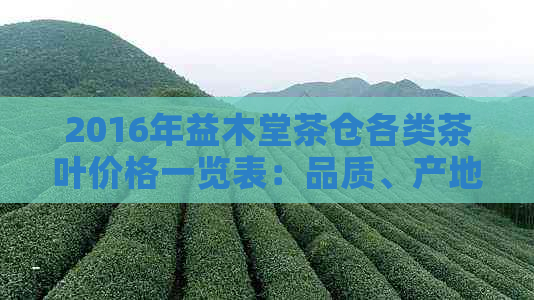 2016年益木堂茶仓各类茶叶价格一览表：品质、产地与口味详解