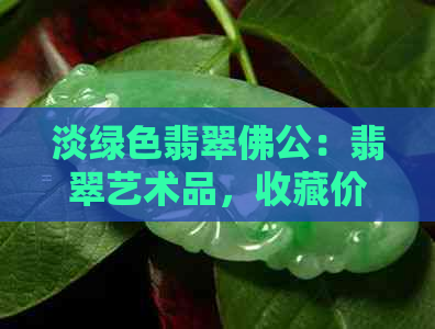 淡绿色翡翠佛公：翡翠艺术品，收藏价值，文化传承