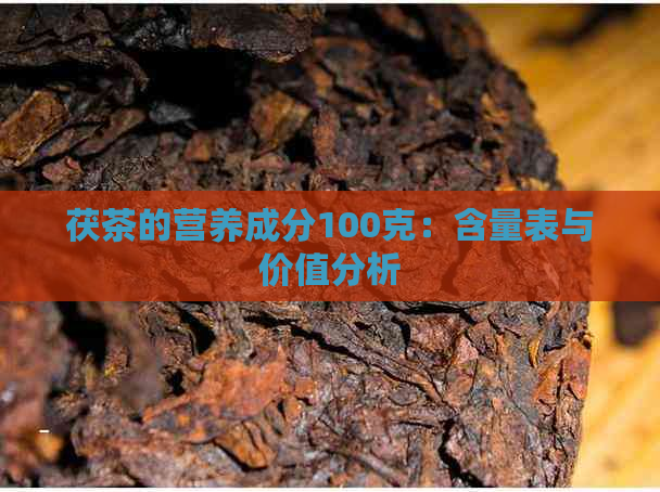 茯茶的营养成分100克：含量表与价值分析