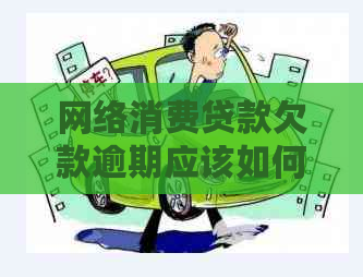 网络消费贷款欠款逾期应该如何处理