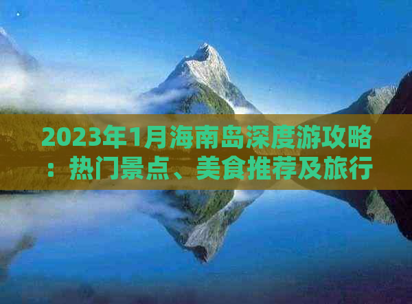 2023年1月海南岛深度游攻略：热门景点、美食推荐及旅行小贴士