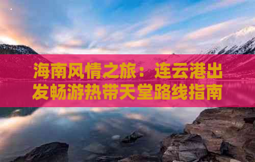 海南风情之旅：连云港出发畅游热带天堂路线指南