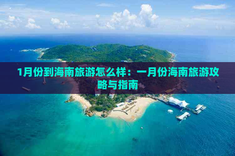 1月份到海南旅游怎么样：一月份海南旅游攻略与指南