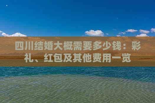 四川结婚大概需要多少钱：彩礼、红包及其他费用一览