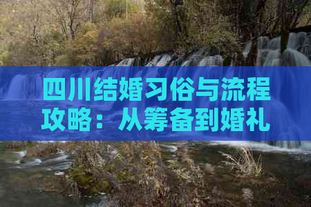 四川结婚习俗与流程攻略：从筹备到婚礼全攻略，一步不落详解每环节