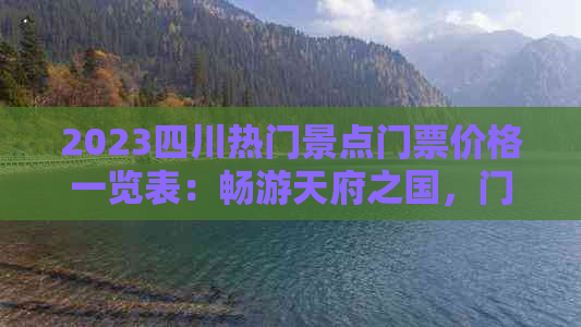 2023四川热门景点门票价格一览表：畅游天府之国，门票费用详探