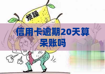 信用卡逾期20天算呆账吗