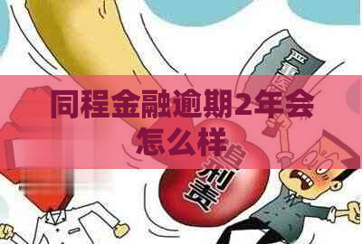 同程金融逾期2年会怎么样