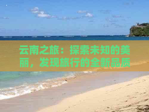 云南之旅：探索未知的美丽，发现旅行的全新品质体验