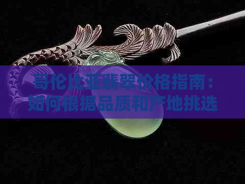 哥伦比亚翡翠价格指南：如何根据品质和产地挑选最合适的翡翠？