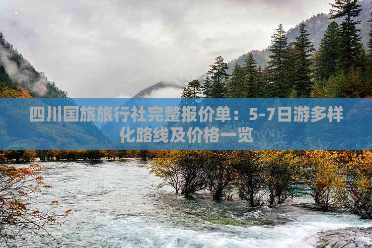 四川国旅旅行社完整报价单：5-7日游多样化路线及价格一览