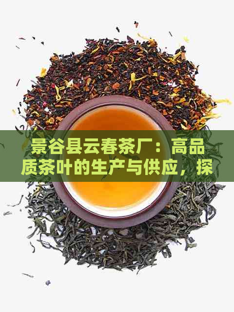 景谷县云春茶厂：高品质茶叶的生产与供应，探索茶文化的魅力