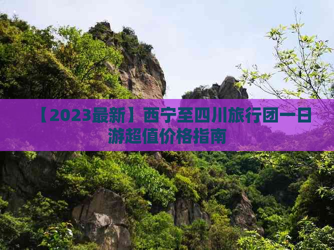 【2023最新】西宁至四川旅行团一日游超值价格指南