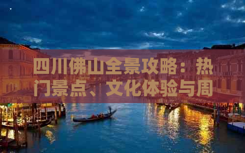 四川佛山全景攻略：热门景点、文化体验与周边游推荐指南