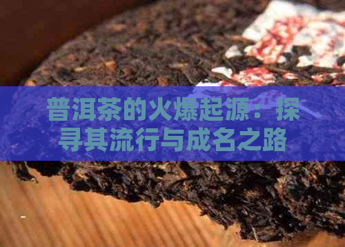 普洱茶的火爆起源：探寻其流行与成名之路