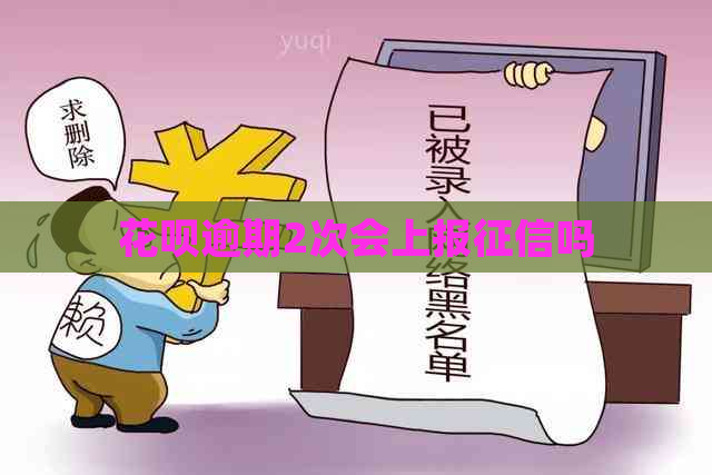 花呗逾期2次会上报吗