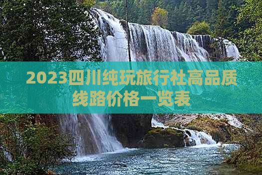 2023四川纯玩旅行社高品质线路价格一览表