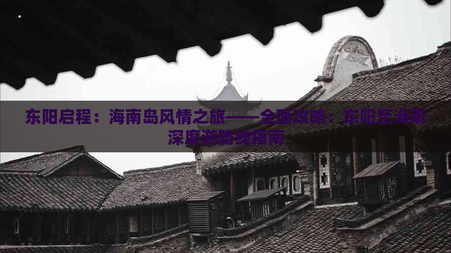 东阳启程：海南岛风情之旅——全面攻略：东阳至海南深度游路线指南