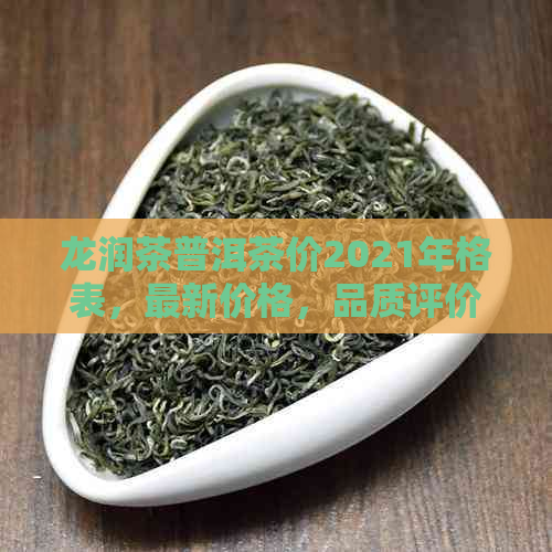 龙润茶普洱茶价2021年格表，最新价格，品质评价，官网销售，礼盒系列