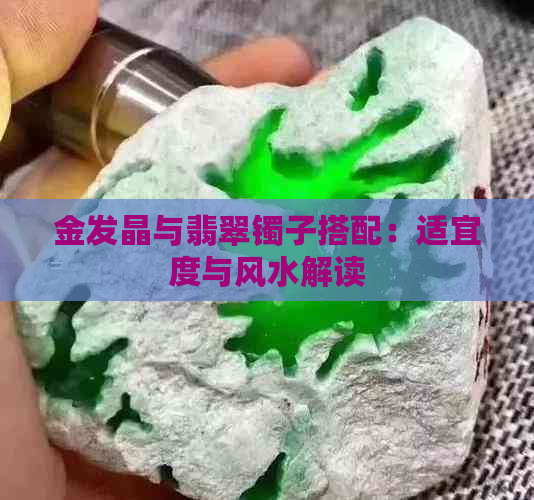 金发晶与翡翠镯子搭配：适宜度与风水解读