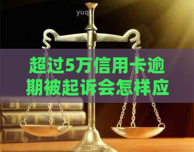 超过5万信用卡逾期被起诉会怎样应该怎么处理